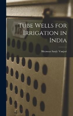 Tube Wells for Irrigation in India By Shrawan Saoji Vanjari (Hardback)