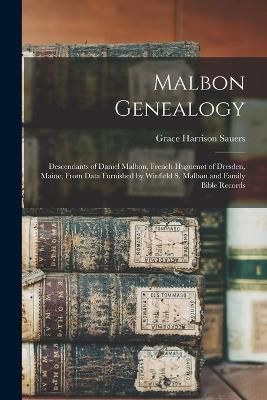 Malbon Genealogy; Descendants of Daniel Malbon, French Huguenot of Dresden, Maine; From Data Furnished by Winfield S. Malbon and Family Bible Records