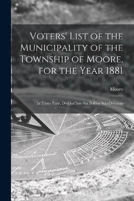 Voters' List of the Municipality of the Township of Moore, for the Year 1881 [microform]