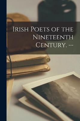 Irish Poets of the Nineteenth Century. -- By Anonymous 9781013596858