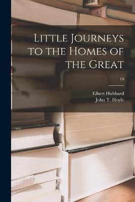 Little Journeys to the Homes of the Great; 10 By Hubbard 9781013602283