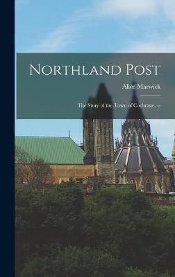 Northland Post; the Story of the Town of Cochrane. -- By Alice Marwick