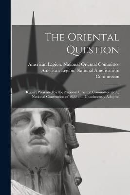Oriental Question; Report Presented by the National Oriental Committee to the National Convention of 1922 and Unanimously Adopted