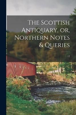 Scottish Antiquary, or, Northern Notes & Queries; 12 By Anonymous