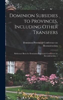 Dominion Subsidies to Provinces, Including Other Transfers (Hardback)