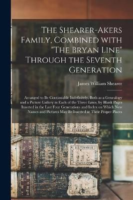 Shearer-Akers Family, Combined With "The Bryan Line" Through the Seventh Generation; Arranged to Be Continuable Indefinitely, Both as a ...