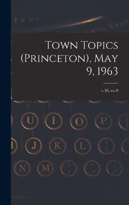 Town Topics (Princeton), May 9, 1963; V.18, No.9 By Anonymous