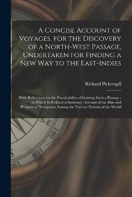 Concise Account of Voyages, for the Discovery of a North-West Passage, Undertaken for Finding a New Way to the East-Indies [microform]