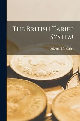 The British Tariff System By Edward B McGuire 9781013658624