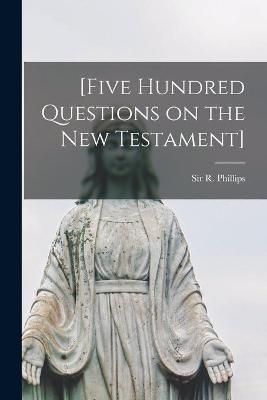 [Five Hundred Questions on the New Testament] [microform] By Phillips