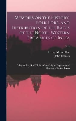 Memoirs on the History, Folk-lore, and Distribution of the Races of the North Western Provinces of India; Being an Amplified Edition of the ...