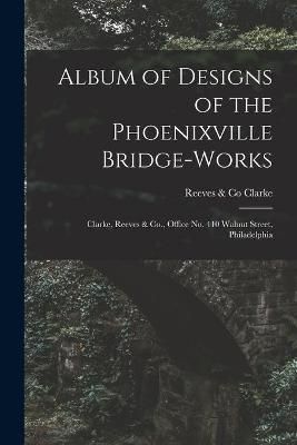 Album of Designs of the Phoenixville Bridge-works [microform]