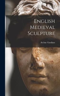 English Medieval Sculpture By Arthur 1878-1972 Gardner 9781013664243