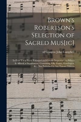Brown's Robertson's Selection of Sacred Mus[ic] By Campbell