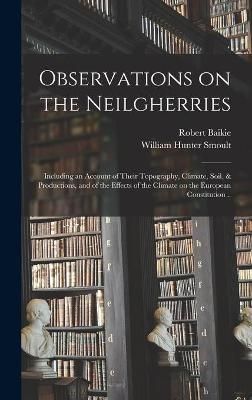 Observations on the Neilgherries; Including an Account of Their Topography, Climate, Soil, & Productions, and of the Effects of the Climate on ...
