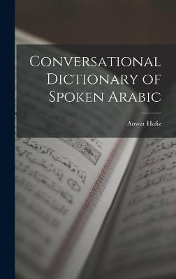 Conversational Dictionary of Spoken Arabic By Anwar Hafiz (Hardback)