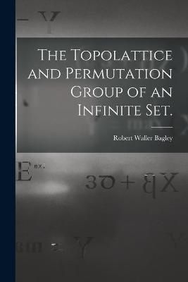 The Topolattice and Permutation Group of an Infinite Set. (Paperback)