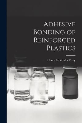 Adhesive Bonding of Reinforced Plastics By Henry Alexander Perry