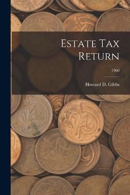 Estate Tax Return; 1960 By Howard D Gibbs (creator) 9781013703560