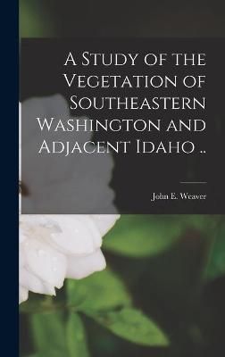 Study of the Vegetation of Southeastern Washington and Adjacent Idaho ..