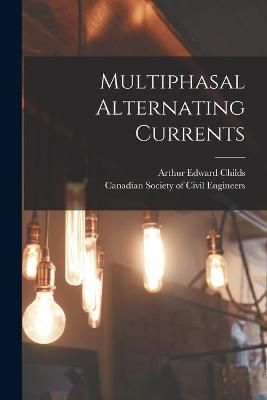 Multiphasal Alternating Currents [microform] By Childs 9781013723384