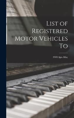 List of Registered Motor Vehicles To; 1908 By Anonymous 9781013728983