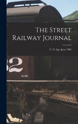 Street Railway Journal; v. 25 Apr.-June 1905 By Anonymous (Hardback)