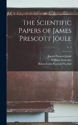 Scientific Papers of James Prescott Joule; v. 2 By Joule 9781013732089