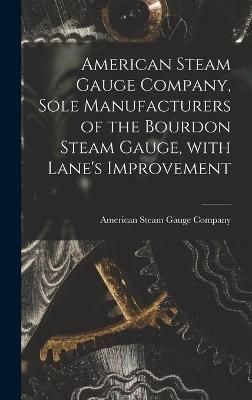 American Steam Gauge Company, Sole Manufacturers of the Bourdon Steam Gauge, With Lane's Improvement [microform]