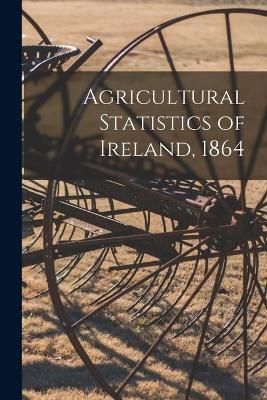 Agricultural Statistics of Ireland, 1864 By Anonymous 9781013752452