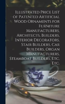 Illustrated Price List of Patented Artificial Wood Ornaments for Furniture Manufacturers, Architects, Builders, Interior Decorators, Stair ...