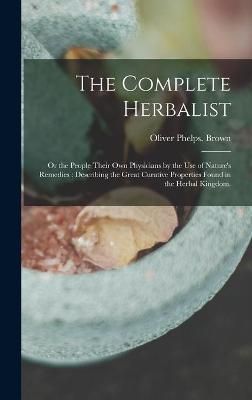 The Complete Herbalist : or the People Their Own Physicians by the Use of Nature's Remedies : Describing the Great Curative Properties Found in ...