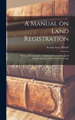 A Manual on Land Registration : With a Full, Complete, Annotated Copy of the Land Registration Act of the State of Georgia