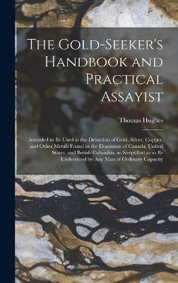 Gold-seeker's Handbook and Practical Assayist [microform] By Hughes