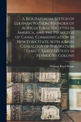 Biographical Sketch of Elkanah Watson, Founder of Agricultural Societies in America, and the Projector of Canal Communication in New York State, ...