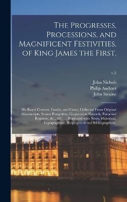 Progresses, Processions, and Magnificent Festivities, of King James the First,