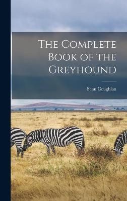 The Complete Book of the Greyhound By Sean Coughlan 9781013837463
