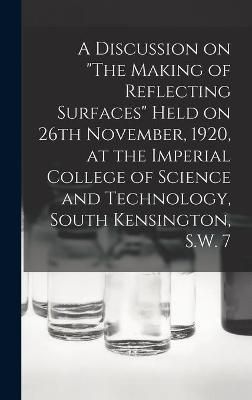 Discussion on "The Making of Reflecting Surfaces" Held on 26th November, 1920, at the Imperial College of Science and Technology, South ...