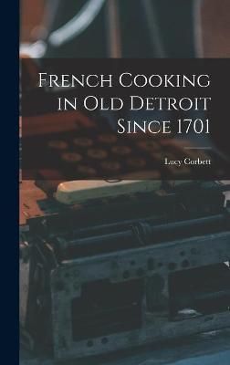 French Cooking in Old Detroit Since 1701 By Lucy Corbett 9781013860980