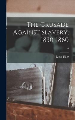 The Crusade Against Slavery, 1830-1860; 0 By Louis 1911-1998 Filler