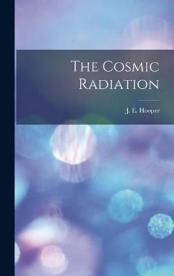 The Cosmic Radiation By J E (John Edward) Hooper (creator) (Hardback)