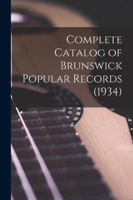 Complete Catalog of Brunswick Popular Records (1934) By Anonymous
