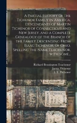 A Partial History of the Tichenor Family in America, Descendants of Martin Tichenor of Connecticut and New Jersey, and a Complete Genealogy of ...
