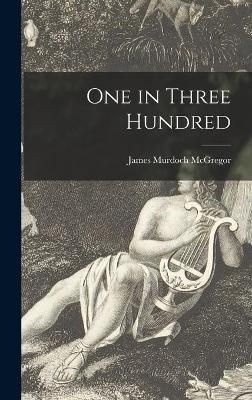 One in Three Hundred By James Murdoch McGregor 9781013947698