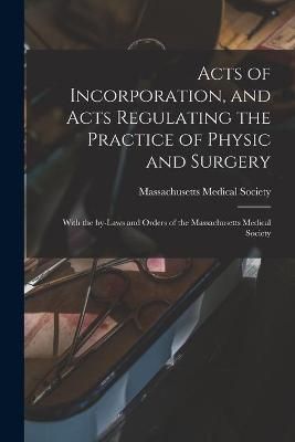 Acts of Incorporation, and Acts Regulating the Practice of Physic and Surgery