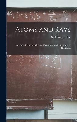 Atoms and Rays By Sir Oliver Lodge (creator) 9781013958458 (Hardback)