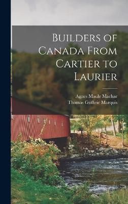 Builders of Canada From Cartier to Laurier [microform] By Machar
