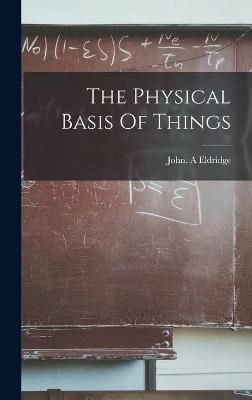 The Physical Basis Of Things By John A Eldridge (creator) (Hardback)