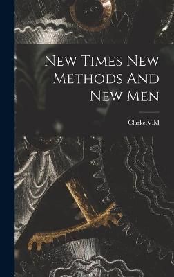 New Times New Methods And New Men By V M Clarke (creator) (Hardback)