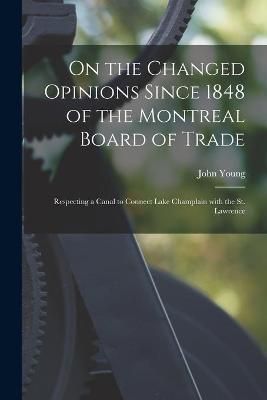 On the Changed Opinions Since 1848 of the Montreal Board of Trade [microform]